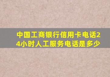 中国工商银行信用卡电话24小时人工服务电话是多少