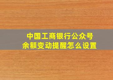 中国工商银行公众号余额变动提醒怎么设置