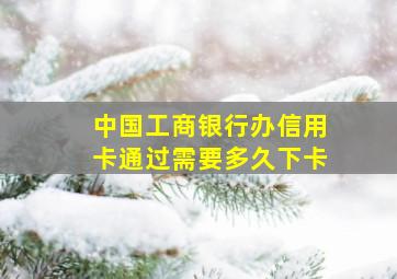 中国工商银行办信用卡通过需要多久下卡