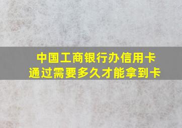 中国工商银行办信用卡通过需要多久才能拿到卡