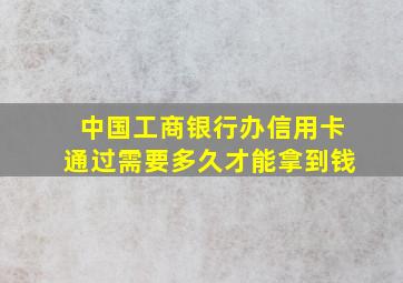 中国工商银行办信用卡通过需要多久才能拿到钱