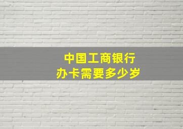 中国工商银行办卡需要多少岁