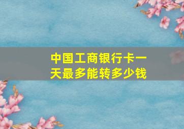 中国工商银行卡一天最多能转多少钱