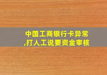 中国工商银行卡异常,打人工说要资金审核