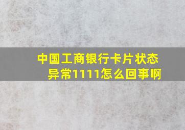 中国工商银行卡片状态异常1111怎么回事啊