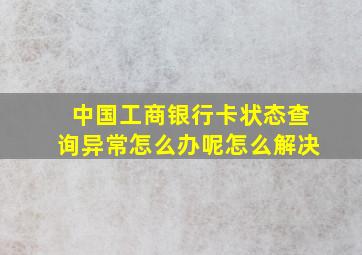 中国工商银行卡状态查询异常怎么办呢怎么解决