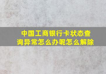 中国工商银行卡状态查询异常怎么办呢怎么解除