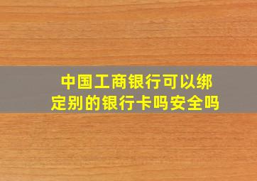 中国工商银行可以绑定别的银行卡吗安全吗