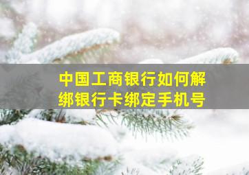 中国工商银行如何解绑银行卡绑定手机号