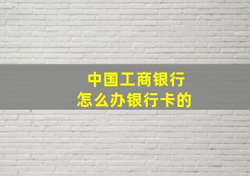 中国工商银行怎么办银行卡的