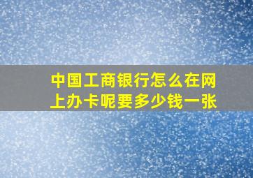 中国工商银行怎么在网上办卡呢要多少钱一张