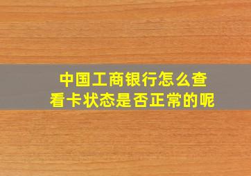 中国工商银行怎么查看卡状态是否正常的呢