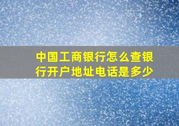 中国工商银行怎么查银行开户地址电话是多少