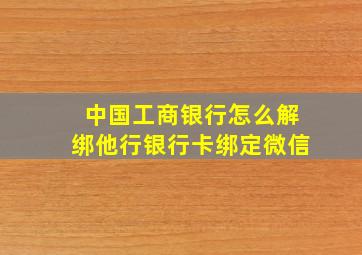 中国工商银行怎么解绑他行银行卡绑定微信