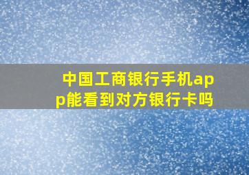 中国工商银行手机app能看到对方银行卡吗