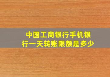 中国工商银行手机银行一天转账限额是多少