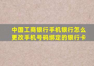 中国工商银行手机银行怎么更改手机号码绑定的银行卡