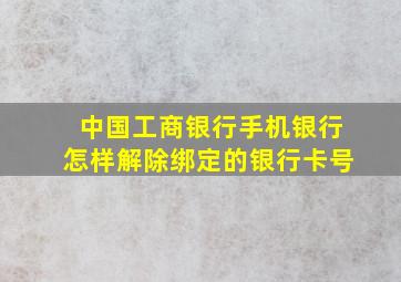 中国工商银行手机银行怎样解除绑定的银行卡号