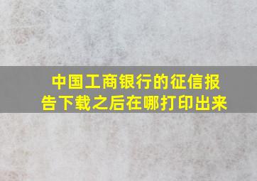 中国工商银行的征信报告下载之后在哪打印出来