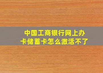 中国工商银行网上办卡储蓄卡怎么激活不了