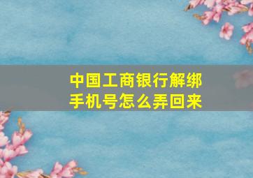 中国工商银行解绑手机号怎么弄回来