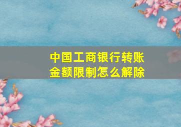 中国工商银行转账金额限制怎么解除