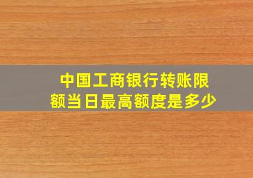 中国工商银行转账限额当日最高额度是多少