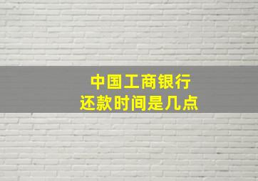 中国工商银行还款时间是几点