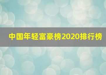 中国年轻富豪榜2020排行榜