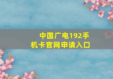 中国广电192手机卡官网申请入口