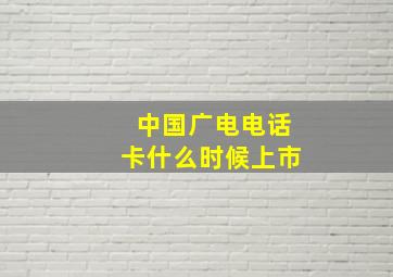 中国广电电话卡什么时候上市