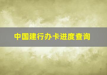 中国建行办卡进度查询