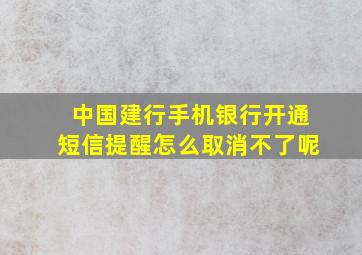 中国建行手机银行开通短信提醒怎么取消不了呢