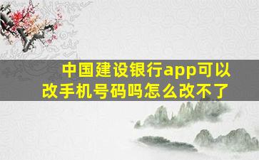 中国建设银行app可以改手机号码吗怎么改不了