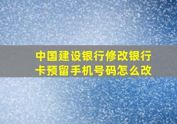 中国建设银行修改银行卡预留手机号码怎么改