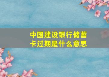 中国建设银行储蓄卡过期是什么意思