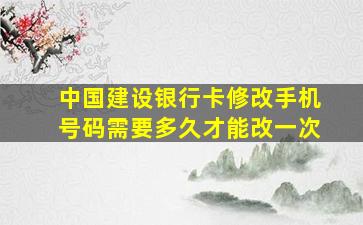 中国建设银行卡修改手机号码需要多久才能改一次