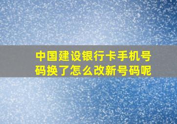 中国建设银行卡手机号码换了怎么改新号码呢