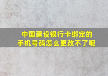 中国建设银行卡绑定的手机号码怎么更改不了呢