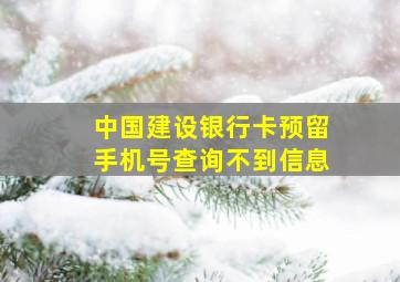 中国建设银行卡预留手机号查询不到信息