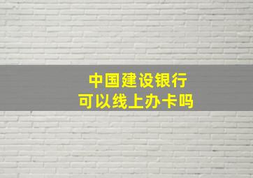 中国建设银行可以线上办卡吗