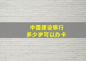 中国建设银行多少岁可以办卡