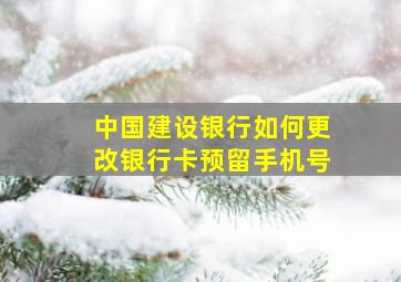 中国建设银行如何更改银行卡预留手机号