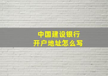 中国建设银行开户地址怎么写