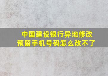 中国建设银行异地修改预留手机号码怎么改不了