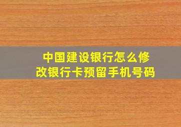 中国建设银行怎么修改银行卡预留手机号码