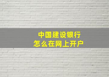 中国建设银行怎么在网上开户