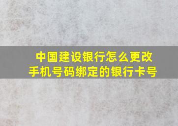 中国建设银行怎么更改手机号码绑定的银行卡号