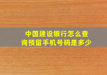 中国建设银行怎么查询预留手机号码是多少