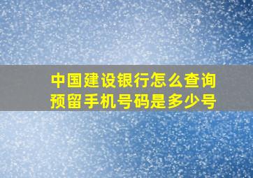 中国建设银行怎么查询预留手机号码是多少号